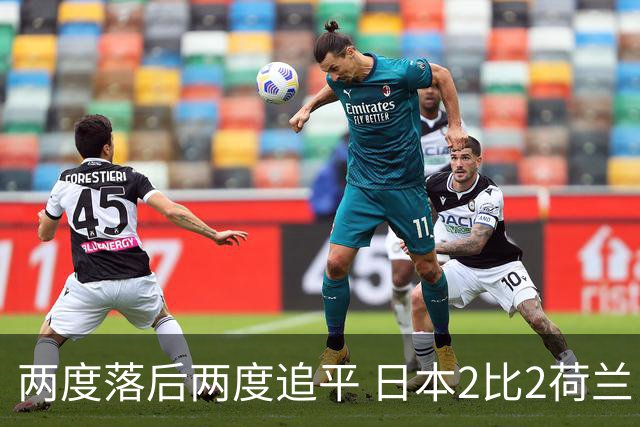 两度落后两度追平 日本2比2荷兰 延续亚洲球队不败纪录