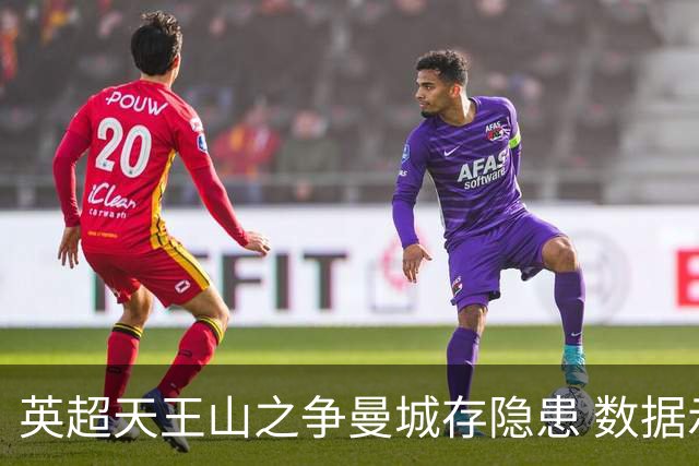 英超天王山之争曼城存隐患 数据示枪手望拿分?